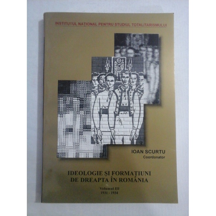    IDEOLOGIE  SI  FORMATIUNI  DE  DREAPTA  IN  ROMANIA  vol.III 1931-1934  -  coordonator  Ioan  SCURTU 